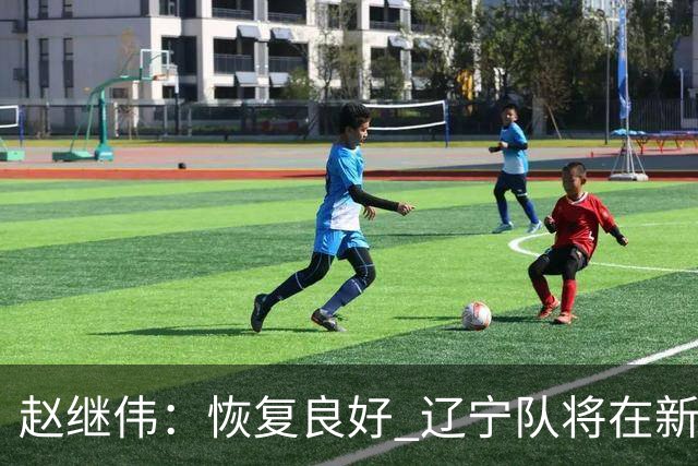 赵继伟：恢复良好 辽宁队将在新赛季展现新气象
